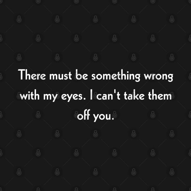 There must be something wrong with my eyes. I can't take them off you. by Todayshop