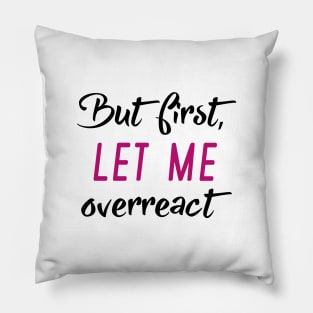 But First Let Me Overreact Pillow