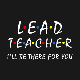 Lead Teacher I'll Be There For you Funny Leader Teacher T-Shirt