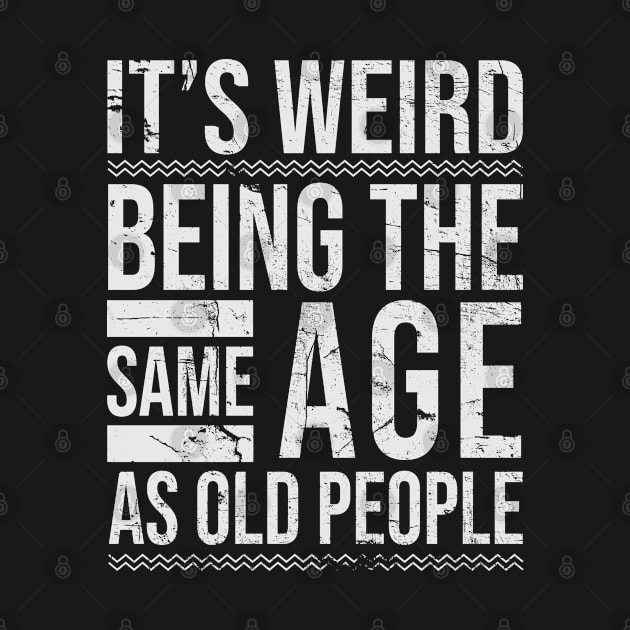 It's Weird Being The same Age As Old People Funny by Km Singo