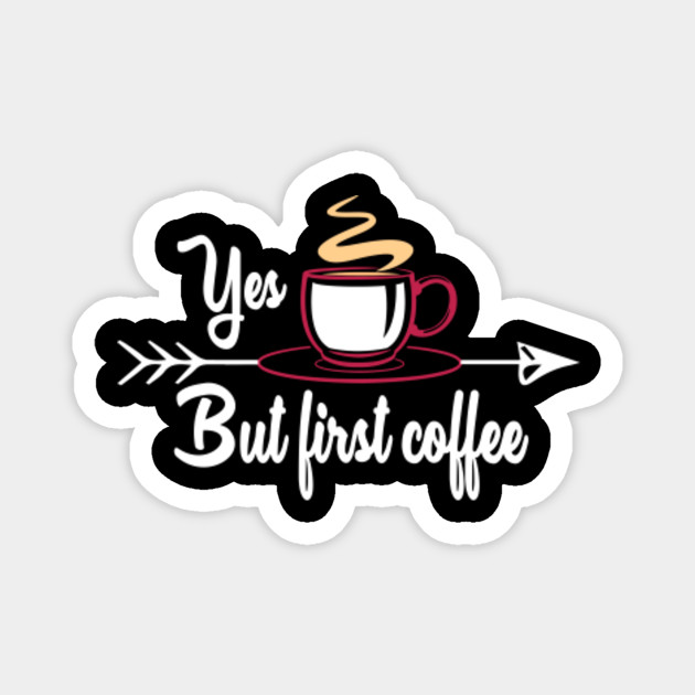 Yes But First Coffee Funny Coffee Lover Yes But First Coffee Magnet Teepublic