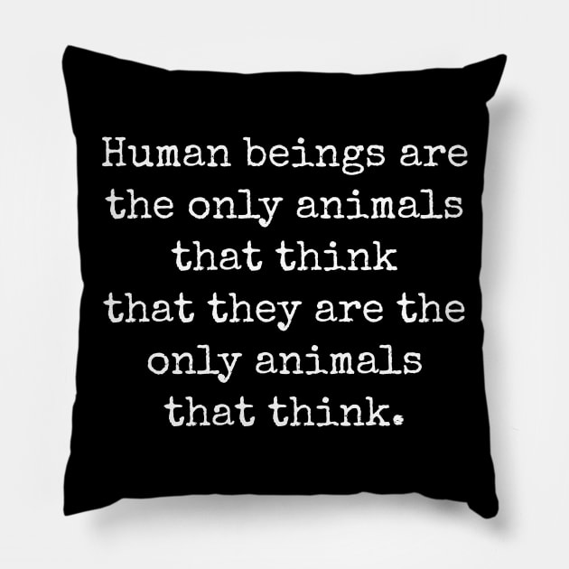 Humans are the only animals that think they are the only animals that think. Pillow by Muzehack