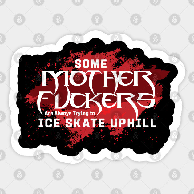 Some Motherf Ers Are Always Trying To Ice Skate Up Hill Quote Blade Sticker Teepublic Au