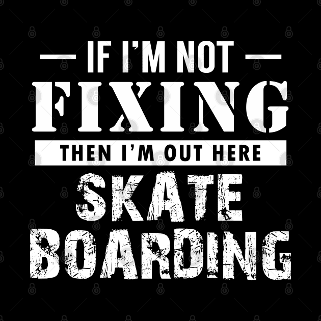 If I'm not Fixing, I'm Skateboarding by giovanniiiii