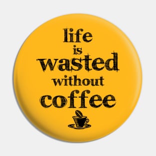 life is wasted without coffee Pin