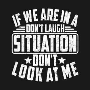 IF WE ARE IN A DON'T LAUGH SITUATION DON'T LOOK AT ME T-Shirt