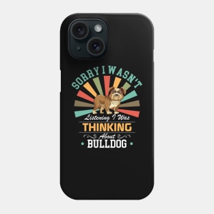 Bulldog lovers Sorry I Wasn't Listening I Was Thinking About Bulldog Phone Case