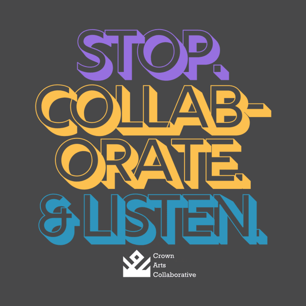 Stop. Collaborate & Listen. by Crown Arts Collaborative