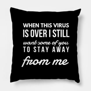 When this virus is over i still want some of you to stay away from me Pillow