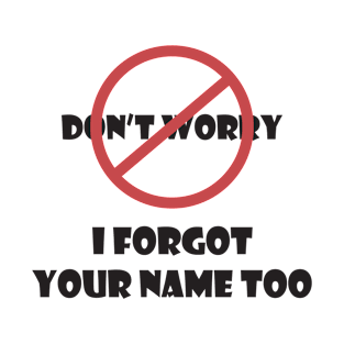 Don't Worry I Forgot Your Name Too T-Shirt