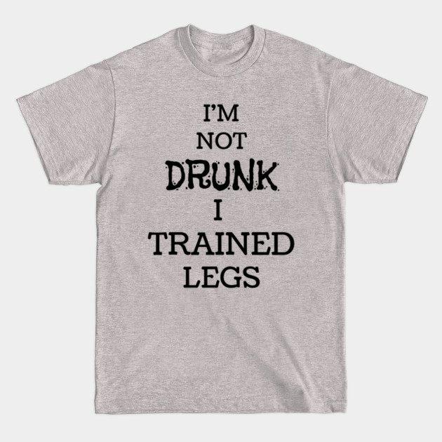 Disover I'm not drunk, I trained legs - Leg Day - T-Shirt