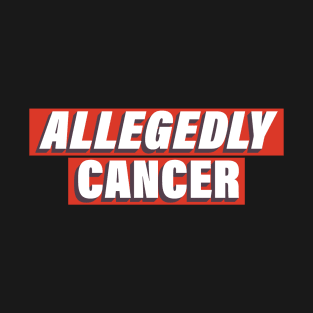 Allegedly Cancer T-Shirt