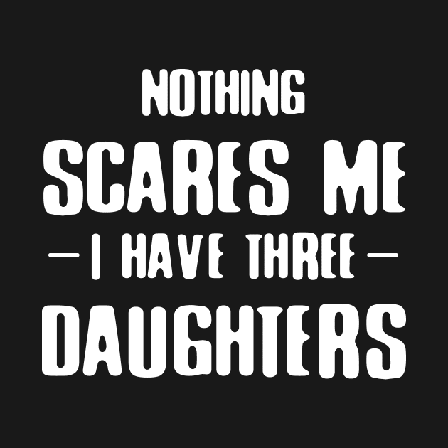 Nothing Scares Me I Have Three Daughters by DutchTees