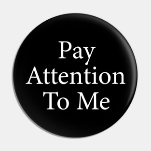 pay attention to me Pin