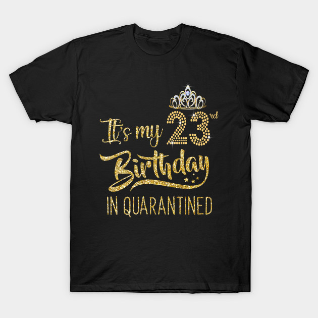 It S My 23rd Birthday T Shirt 23 Years Old 1997 Birthday T Shirt Quarantined 23 Birthday Gifts T Shirt 23rd Birthday Quarantined 2020 T Shirt Teepublic