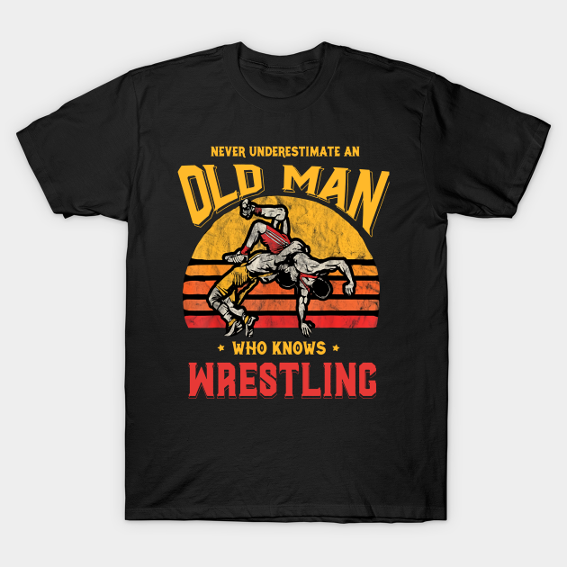 Never Underestimate An Old Man Who Knows Wrestling - Never ...