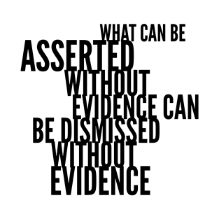 What can be asserted without evidence can be dismissed without evidence T-Shirt