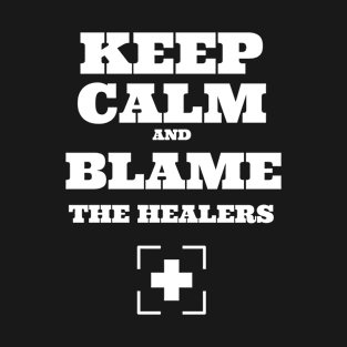 Keep calm and blame the healers. T-Shirt