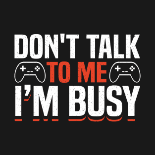 DON'T TALK TO ME I'M BUSY GAMER T-Shirt