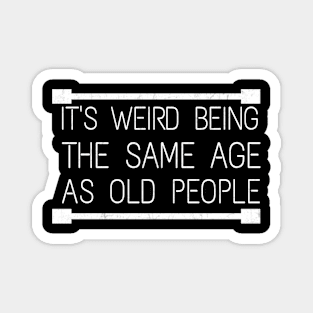 It's Weird Being The Same Age As Old People Magnet