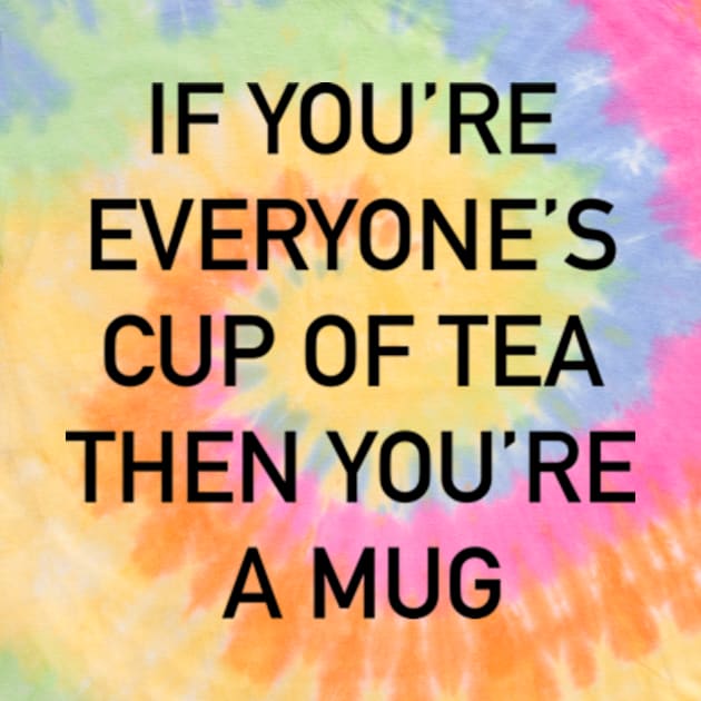 If you’re everyone’s cup of tea then you’re a mug by Welcome To Chaos 