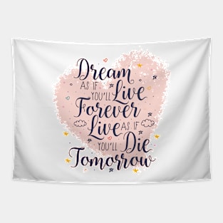 Dream as if you'll live forever. Live as if you'll die tomorrow. Tapestry