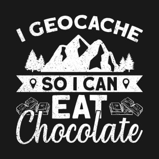 I Geocache So I Can Eat Chocolate - Geocaching Geocacher T-Shirt