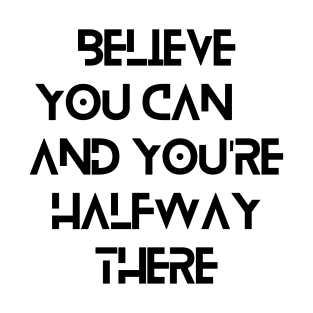 Believe you can, and you're halfway there T-Shirt