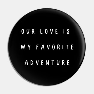 Our love is my favorite adventure. Valentine, Couple Pin