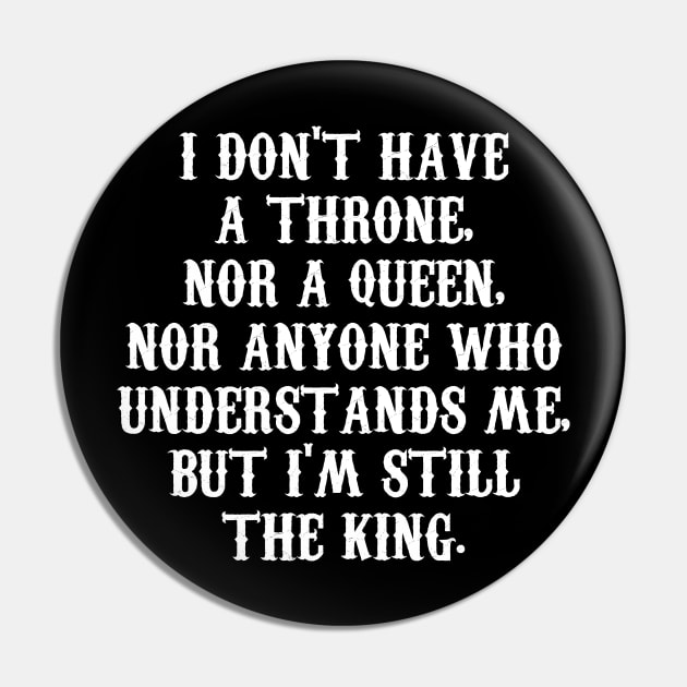 I DON'T HAVE A THRONE,  NOR A QUEEN,  NOR ANYONE WHO  UNDERSTANDS ME,  BUT I'M STILL THE KING. Pin by Motivation sayings 