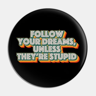 Follow Your Dreams, Unless They're Stupid Pin