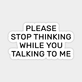 Please stop thinking while you talking to me Magnet