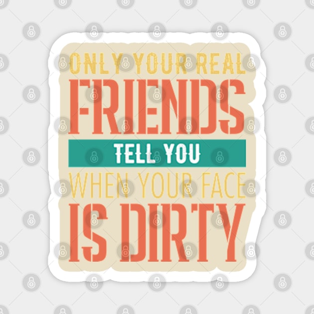 Only your real friends tell you when you face is dirty Magnet by Utsob Paul