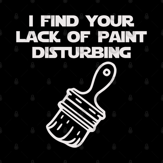 I Find Your Lack of Paint Disturbing (white) by KayBee Gift Shop