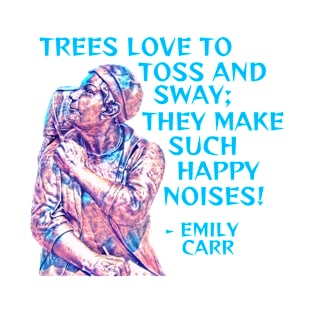 Emily Carr - Trees Love To Toss And Sway They Make Such Happy Noises T-Shirt