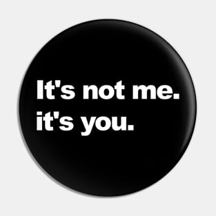 it's not me, it's you. Pin