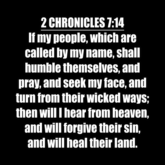 2 Chronicles 7:14 “If my people, which are called by my name, shall humble themselves, and pray, and seek my face, and turn from their wicked ways; then will I hear from heaven, and will forgive ... by Holy Bible Verses