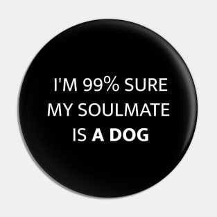 I'M 99% SURE MY SOULMATE IS A DOG Pin