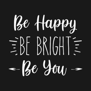 Be Happy ~ Be Bright ~ Be You | Inspirational Quote | Motivational Life Quote T-Shirt