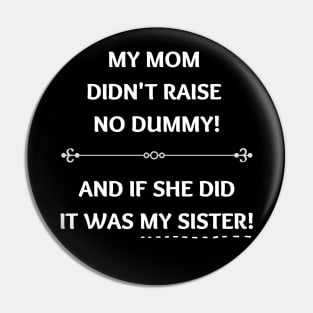 Mom Didn't Raise No Dummy.. My Sister Pin