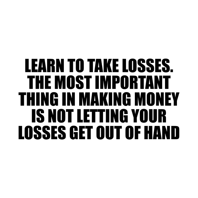 Learn to take losses. The most important thing in making money is not letting your losses get out of hand by DinaShalash