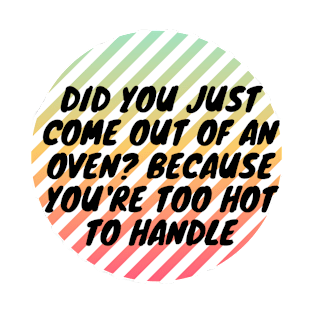 Did you just come out of an oven? Because you're too hot to handle T-Shirt