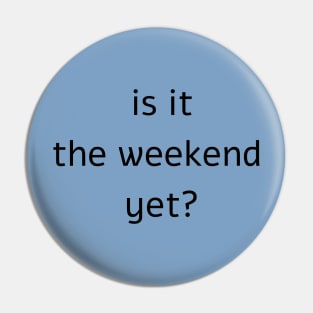 Is it the weekend yet? Pin