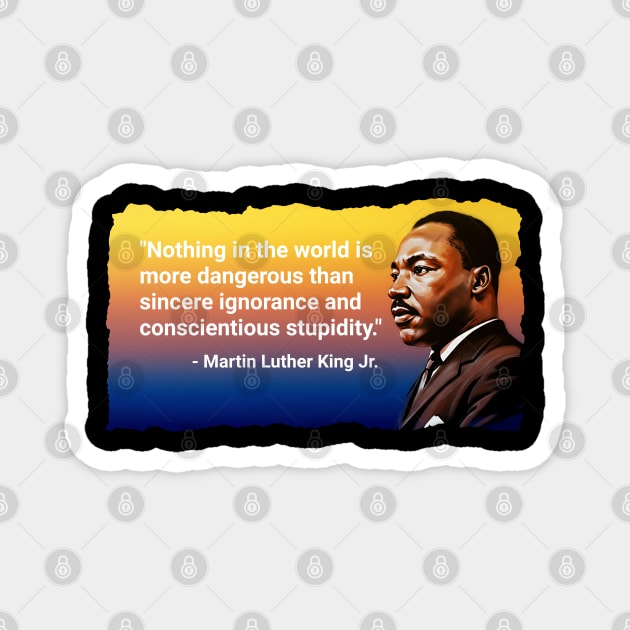 There is nothing more dangerous than sincere ignorance. Black History, Martin Luther king Jr Magnet by UrbanLifeApparel