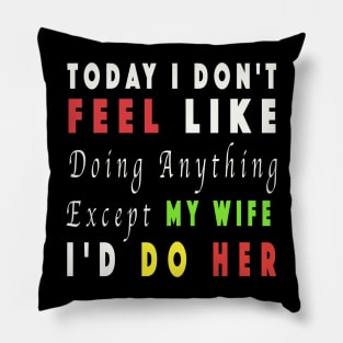 Today I Don't Feel Like Doing Anything Except My Wife Pillow