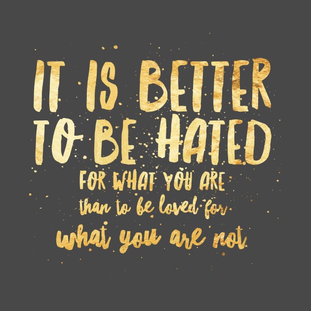 IT IS BETTER TO BE HATED FOR WHAT YOU ARE by Shirtsy