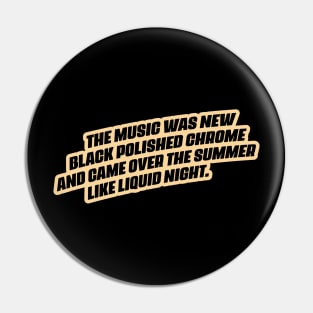 "The music was new black polished chrome and came over the summer like liquid night." Pin