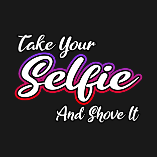 Take Your Selfie And Shove It T-Shirt