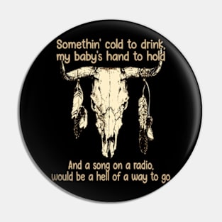 Somethin' cold to drink, my baby's hand to hold And a song on a radio, would be a hell of a way to go Bull Feathers Pin