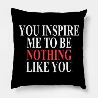 You inspire me to be nothing like you Pillow